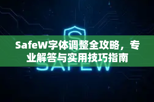 SafeW字体调整全攻略，专业解答与实用技巧指南