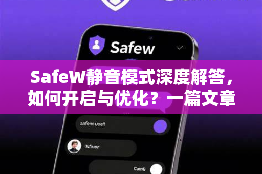 SafeW静音模式深度解答，如何开启与优化？一篇文章看懂所有疑问