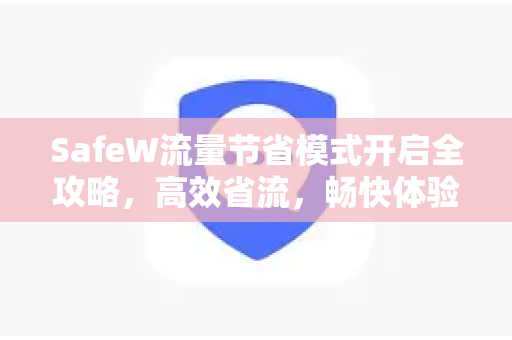 SafeW流量节省模式开启全攻略，高效省流，畅快体验