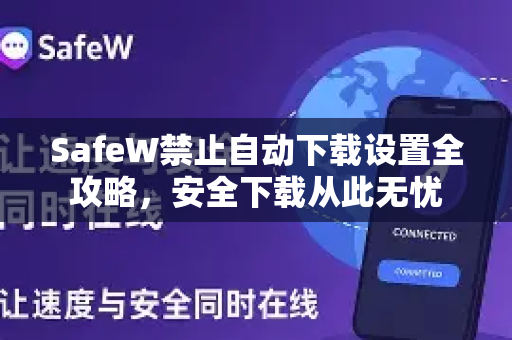 SafeW禁止自动下载设置全攻略，安全下载从此无忧