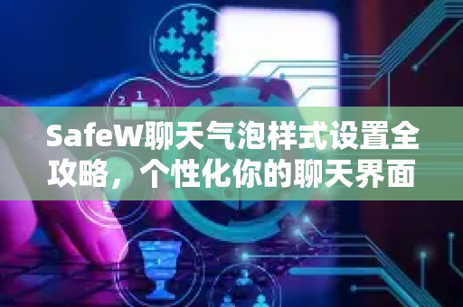 SafeW聊天气泡样式设置全攻略，个性化你的聊天界面