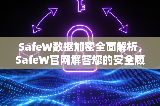 SafeW数据加密全面解析，SafeW官网解答您的安全顾虑