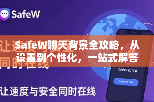 SafeW聊天背景全攻略，从设置到个性化，一站式解答