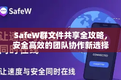 SafeW群文件共享全攻略，安全高效的团队协作新选择