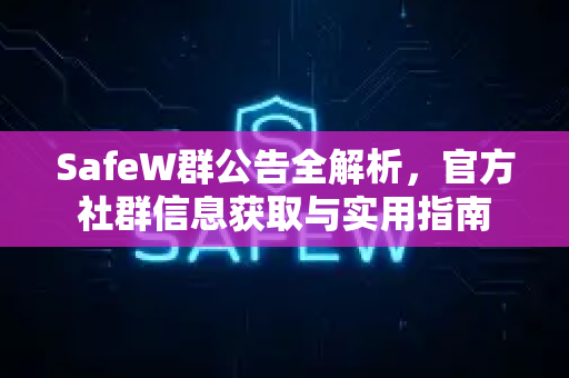 SafeW群公告全解析，官方社群信息获取与实用指南