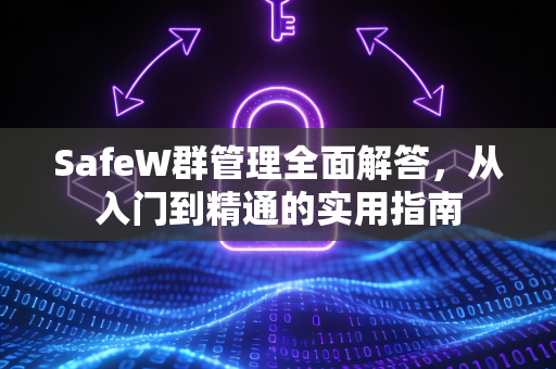 SafeW群管理全面解答，从入门到精通的实用指南