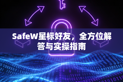 SafeW星标好友，全方位解答与实操指南