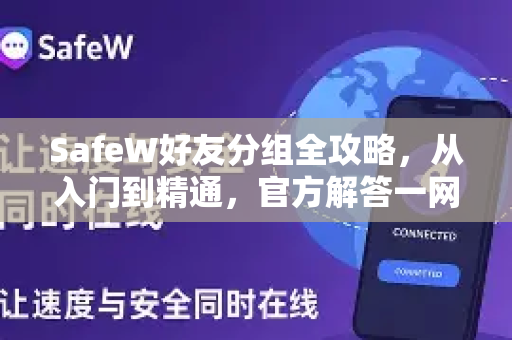SafeW好友分组全攻略，从入门到精通，官方解答一网打尽