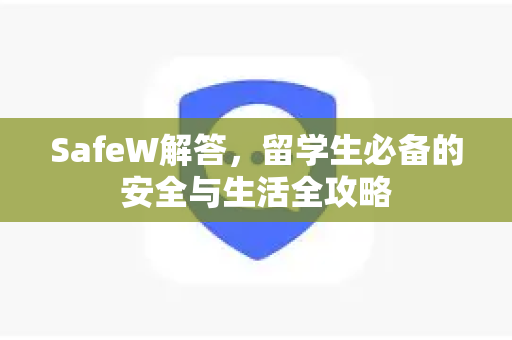 SafeW解答，留学生必备的安全与生活全攻略
