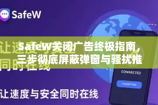 SafeW关闭广告终极指南，三步彻底屏蔽弹窗与骚扰推送