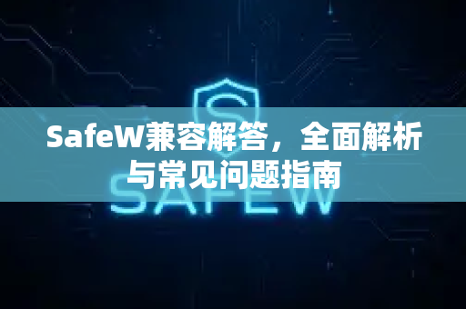 SafeW兼容解答，全面解析与常见问题指南