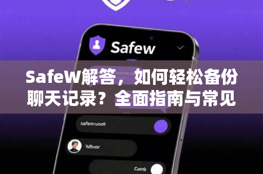 SafeW解答，如何轻松备份聊天记录？全面指南与常见问题