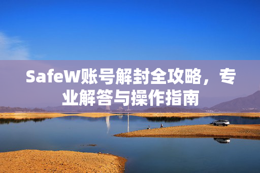 SafeW账号解封全攻略，专业解答与操作指南