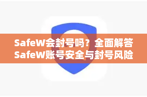 SafeW会封号吗？全面解答SafeW账号安全与封号风险