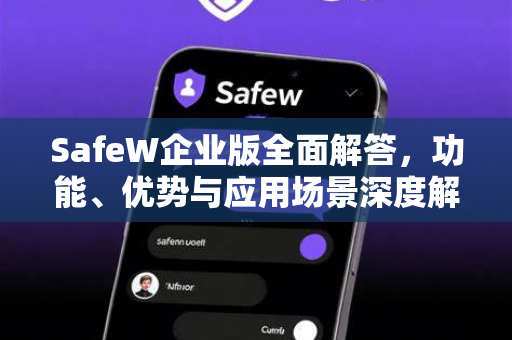 SafeW企业版全面解答，功能、优势与应用场景深度解析