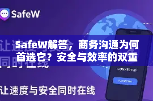 SafeW解答，商务沟通为何首选它？安全与效率的双重保障