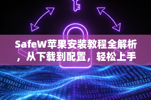 SafeW苹果安装教程全解析，从下载到配置，轻松上手