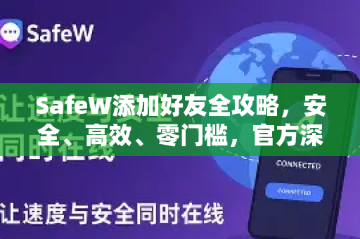 SafeW添加好友全攻略，安全、高效、零门槛，官方深度解答