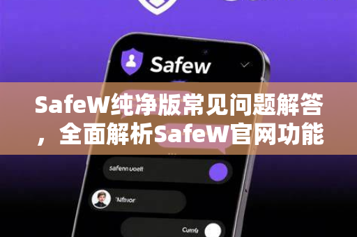 SafeW纯净版常见问题解答，全面解析SafeW官网功能与使用技巧