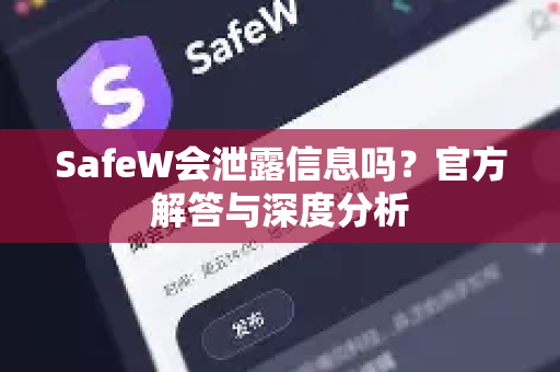 SafeW会泄露信息吗？官方解答与深度分析