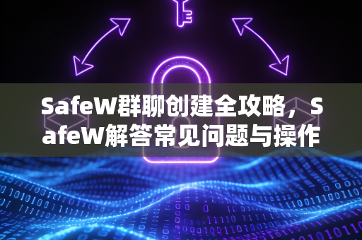 SafeW群聊创建全攻略，SafeW解答常见问题与操作指南
