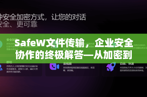 SafeW文件传输，企业安全协作的终极解答—从加密到极速的全面指南