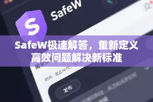 SafeW极速解答，重新定义高效问题解决新标准