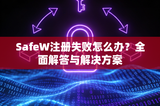 SafeW注册失败怎么办？全面解答与解决方案