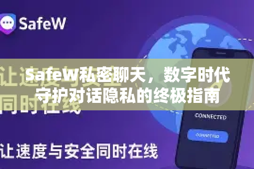SafeW私密聊天，数字时代守护对话隐私的终极指南