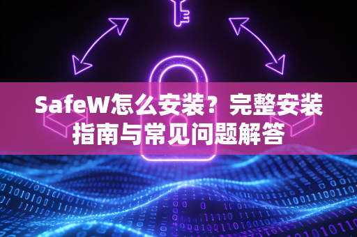 SafeW怎么安装？完整安装指南与常见问题解答