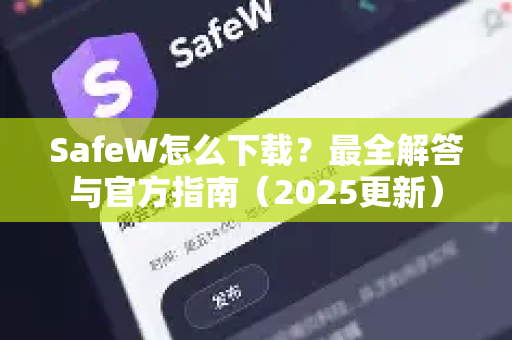 SafeW怎么下载？最全解答与官方指南（2025更新）