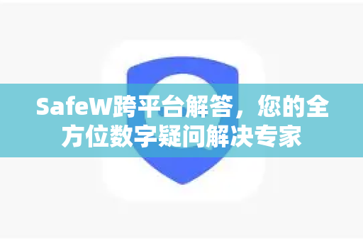 SafeW跨平台解答，您的全方位数字疑问解决专家