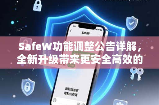 SafeW功能调整公告详解，全新升级带来更安全高效的体验