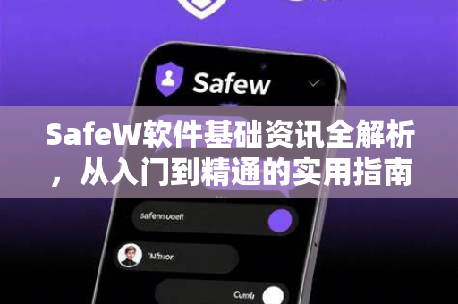 SafeW软件基础资讯全解析，从入门到精通的实用指南