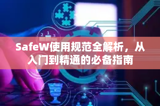 SafeW使用规范全解析，从入门到精通的必备指南