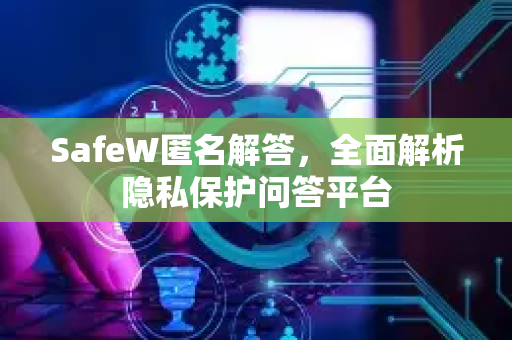 SafeW匿名解答，全面解析隐私保护问答平台