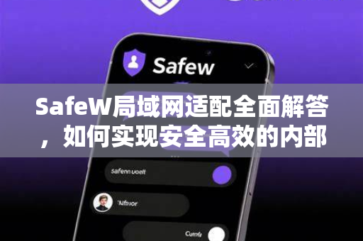 SafeW局域网适配全面解答，如何实现安全高效的内部网络连接？