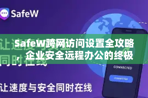 SafeW跨网访问设置全攻略，企业安全远程办公的终极解答