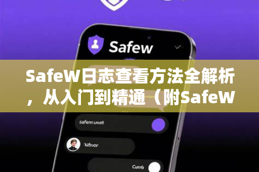 SafeW日志查看方法全解析，从入门到精通（附SafeW解答）