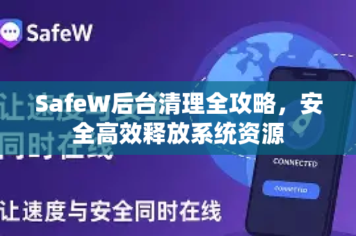 SafeW后台清理全攻略，安全高效释放系统资源