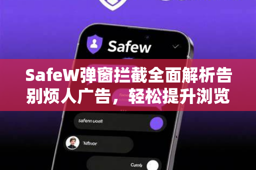 SafeW弹窗拦截全面解析告别烦人广告，轻松提升浏览体验