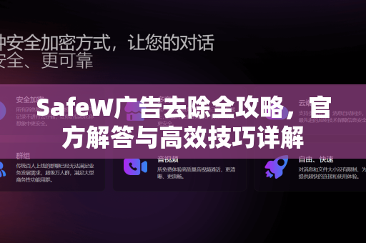 SafeW广告去除全攻略，官方解答与高效技巧详解