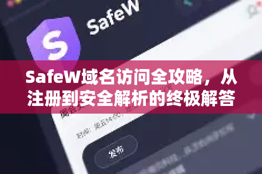 SafeW域名访问全攻略，从注册到安全解析的终极解答