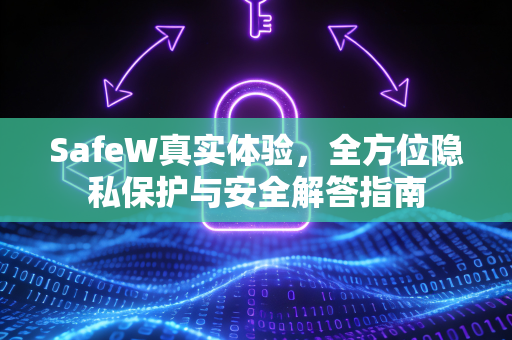SafeW真实体验，全方位隐私保护与安全解答指南