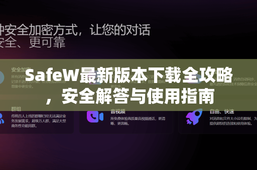 SafeW最新版本下载全攻略，安全解答与使用指南