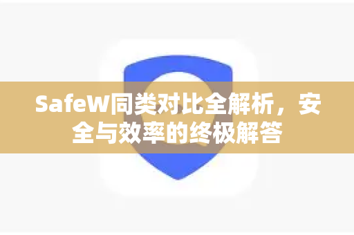 SafeW同类对比全解析，安全与效率的终极解答