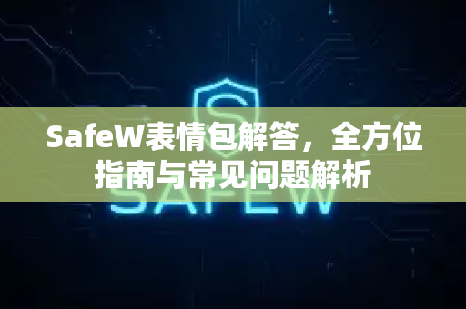 SafeW表情包解答，全方位指南与常见问题解析