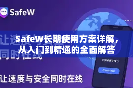 SafeW长期使用方案详解，从入门到精通的全面解答