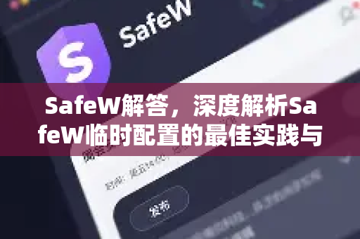 SafeW解答，深度解析SafeW临时配置的最佳实践与常见问题