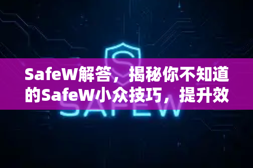 SafeW解答，揭秘你不知道的SafeW小众技巧，提升效率的秘密武器
